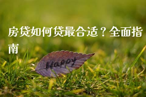 房贷如何贷最合适？全面指南_https://m.letulww.com_期货交易策略_第1张