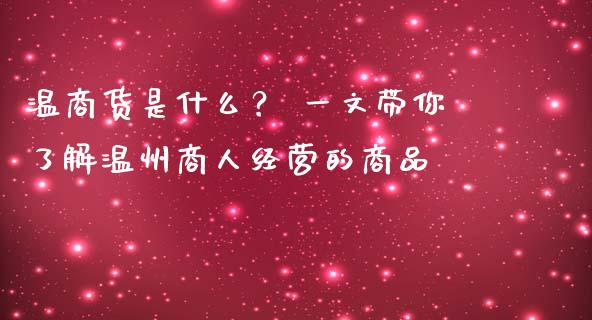 温商货是什么？ 一文带你了解温州商人经营的商品_https://m.letulww.com_股指期货交易时间_第1张