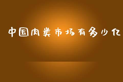 中国肉类市场有多少亿_https://m.letulww.com_期货交易软件_第1张