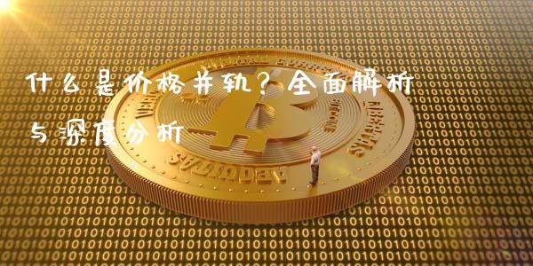 什么是价格并轨？全面解析与深度分析_https://m.letulww.com_股指期货交易时间_第1张