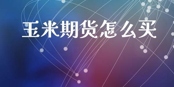 玉米期货怎么买_https://m.letulww.com_股指期货交易时间_第1张