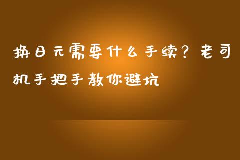 换日元需要什么手续？老司机手把手教你避坑_https://m.letulww.com_股指期货交易时间_第1张