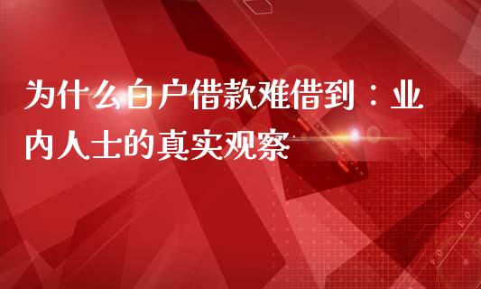 为什么白户借款难借到：业内人士的真实观察_https://m.letulww.com_期货交易策略_第1张