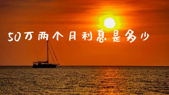 50万两个月利息是多少_https://m.letulww.com_期货开户保证金_第1张
