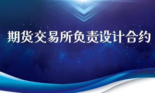 期货交易所负责设计合约_https://m.letulww.com_股指期货交易时间_第1张