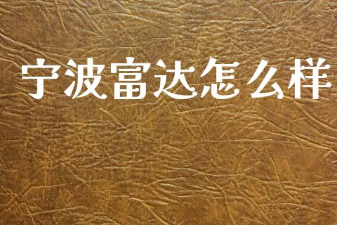 宁波富达怎么样_https://m.letulww.com_期货交易软件_第1张