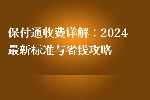 保付通收费详解：2024最新标准与省钱攻略_https://m.letulww.com_期货开户保证金_第1张