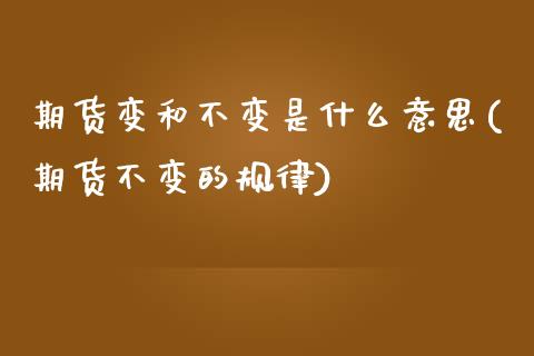 期货变和不变是什么意思(期货不变的规律)_https://m.letulww.com_股指期货交易时间_第1张
