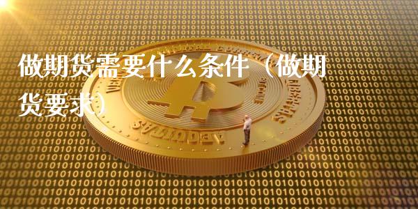 做期货需要什么条件（做期货要求）_https://m.letulww.com_股指期货交易时间_第1张