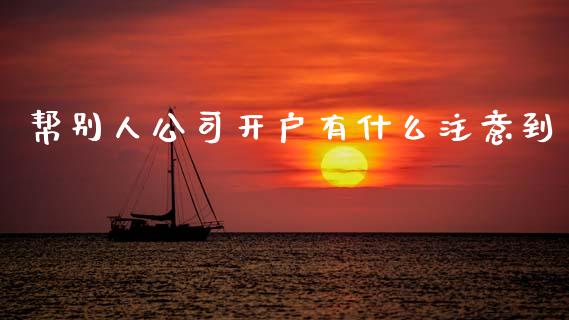 帮别人公司开户有什么注意到_期货交易软件_第1张_期货开户保证金_期货交易软件_股指期货交易时间_期货交易策略 帮别人公司开户有什么注意到_https://m.letulww.com_期货交易软件_第1张