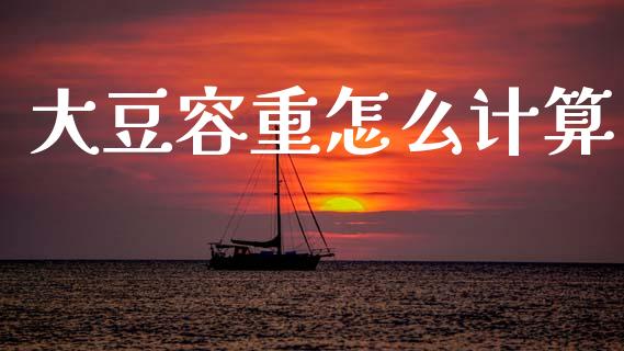 大豆容重怎么计算_https://m.letulww.com_期货交易软件_第1张