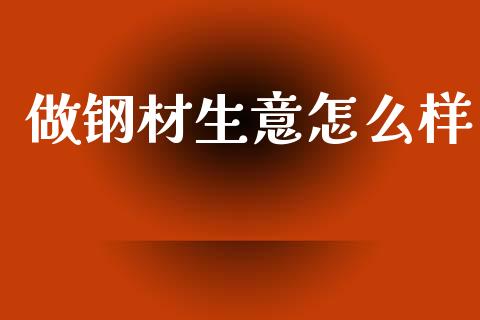 做钢材生意怎么样_https://m.letulww.com_股指期货交易时间_第1张