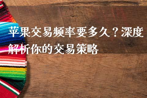苹果交易频率要多久？深度解析你的交易策略_https://m.letulww.com_股指期货交易时间_第1张
