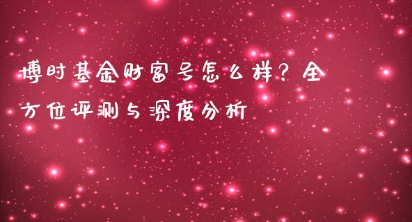博时基金财富号怎么样？全方位评测与深度分析_https://m.letulww.com_期货交易策略_第1张