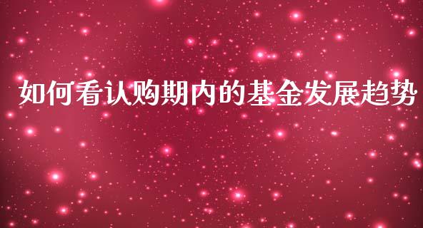 如何看认购期内的基金发展趋势_https://m.letulww.com_期货交易策略_第1张