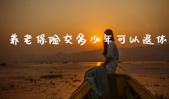 养老保险交多少年可以退休_https://m.letulww.com_期货交易策略_第1张