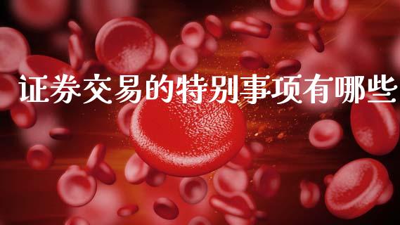 证券交易的特别事项有哪些_https://m.letulww.com_期货交易软件_第1张