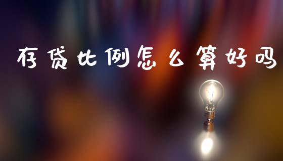 存贷比例怎么算好吗_https://m.letulww.com_期货交易软件_第1张
