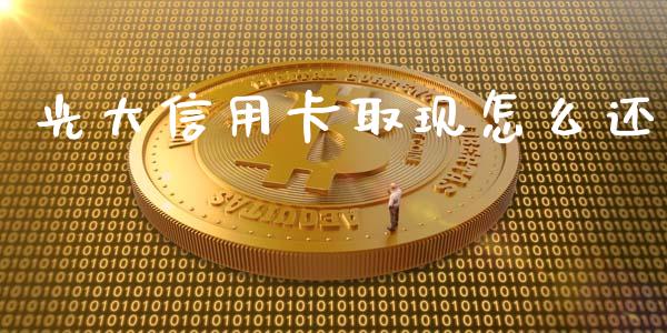 光大信用卡取现怎么还_https://m.letulww.com_期货开户保证金_第1张
