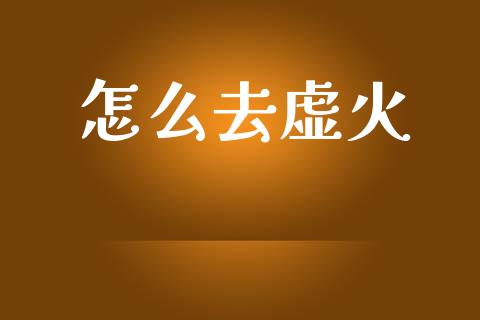 怎么去虚火_https://m.letulww.com_期货交易软件_第1张