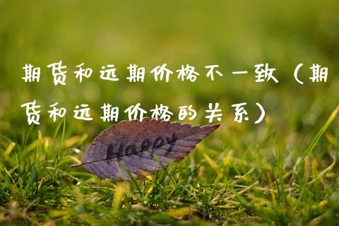 期货和远期价格不一致（期货和远期价格的关系）_https://m.letulww.com_期货开户保证金_第1张