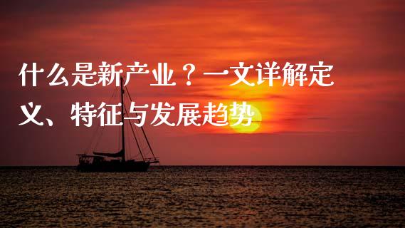 什么是新产业?一文详解定义、特征与发展趋势_期货交易软件_第1张_期货开户保证金_期货交易软件_股指期货交易时间_期货交易策略 什么是新产业?一文详解定义、特征与发展趋势_https://m.letulww.com_期货交易软件_第1张
