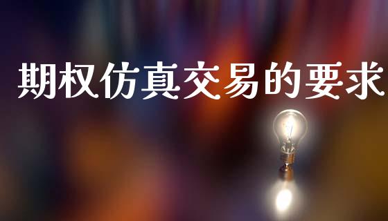 期权仿真交易的要求_https://m.letulww.com_期货开户保证金_第1张