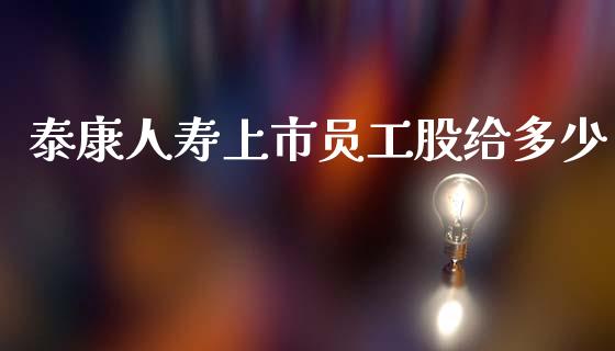泰康人寿上市员工股给多少_https://m.letulww.com_股指期货交易时间_第1张