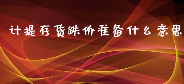 计提存货跌价准备什么意思_https://m.letulww.com_期货开户保证金_第1张