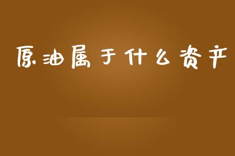 原油属于什么资产_https://m.letulww.com_股指期货交易时间_第1张