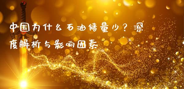 中国为什么石油储量少？深度解析与影响因素_https://m.letulww.com_期货交易策略_第1张
