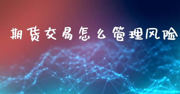 期货交易怎么管理风险_https://m.letulww.com_期货开户保证金_第1张