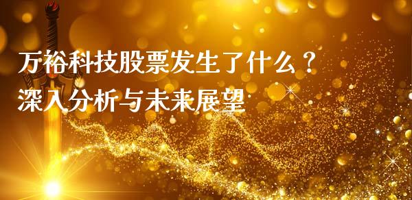 万裕科技股票发生了什么？深入分析与未来展望_https://m.letulww.com_期货交易策略_第1张