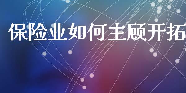 保险业如何主顾开拓_https://m.letulww.com_期货开户保证金_第1张