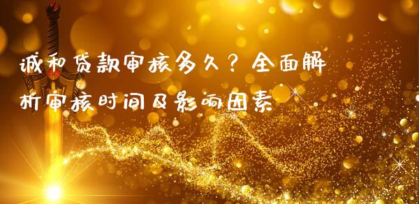 诚和贷款审核多久？全面解析审核时间及影响因素_https://m.letulww.com_期货交易策略_第1张