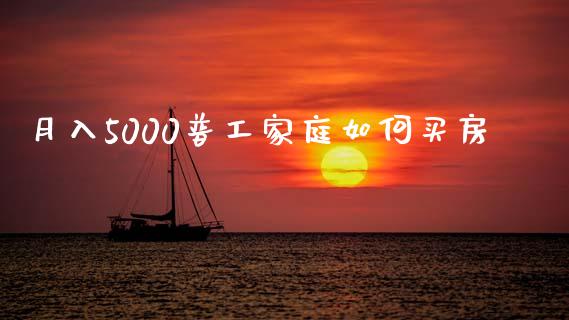 月入5000普工家庭如何买房_https://m.letulww.com_期货交易策略_第1张
