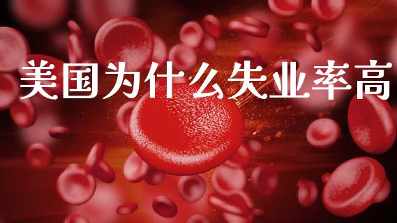 美国为什么失业率高_https://m.letulww.com_期货交易策略_第1张