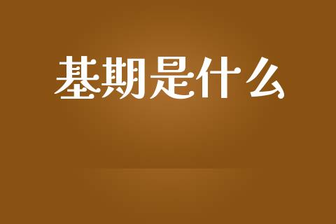 基期是什么_https://m.letulww.com_股指期货交易时间_第1张
