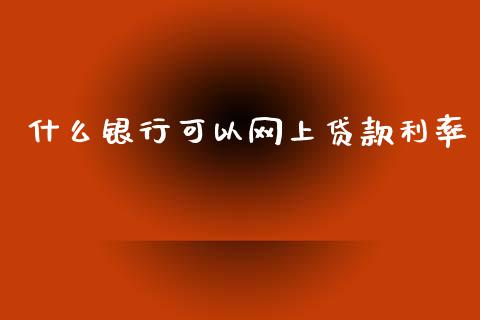什么银行可以网上贷款利率_https://m.letulww.com_股指期货交易时间_第1张