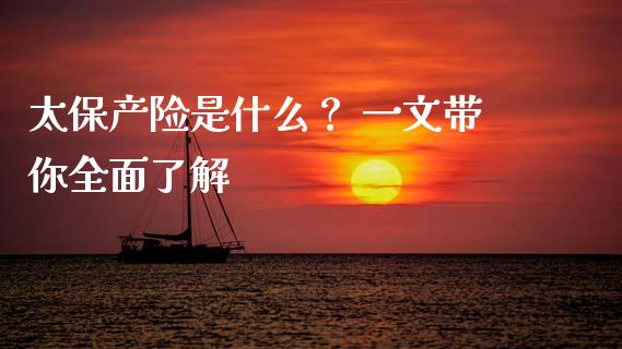 太保产险是什么？ 一文带你全面了解_https://m.letulww.com_期货开户保证金_第1张