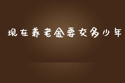 现在养老金要交多少年_https://m.letulww.com_股指期货交易时间_第1张