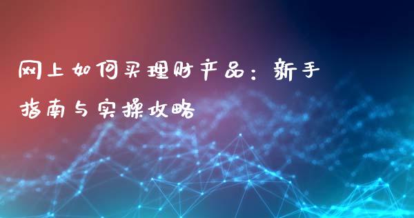 网上如何买理财产品：新手指南与实操攻略_https://m.letulww.com_股指期货交易时间_第1张