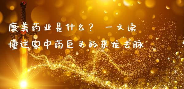 康美药业是什么？ 一文读懂这家中药巨头的来龙去脉_https://m.letulww.com_期货交易软件_第1张