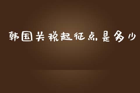 韩国关税起征点是多少_https://m.letulww.com_股指期货交易时间_第1张