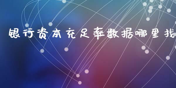银行资本充足率数据哪里找_https://m.letulww.com_期货开户保证金_第1张