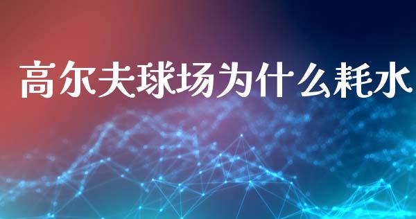 高尔夫球场为什么耗水_https://m.letulww.com_期货交易软件_第1张