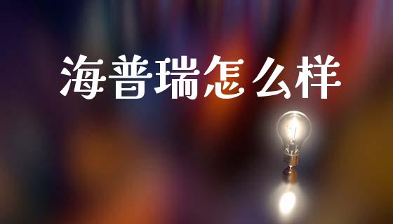 海普瑞怎么样_https://m.letulww.com_股指期货交易时间_第1张