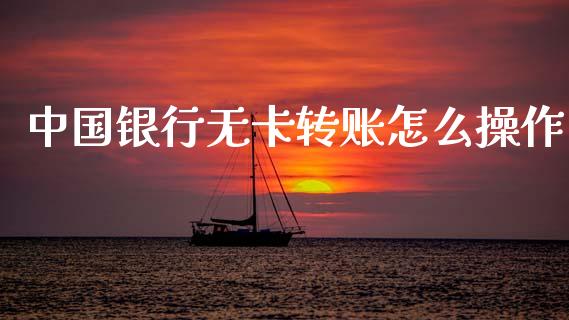 中国银行无卡转账怎么操作_https://m.letulww.com_期货交易软件_第1张