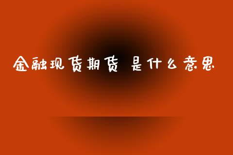 金融现货期货 是什么意思_https://m.letulww.com_期货交易软件_第1张