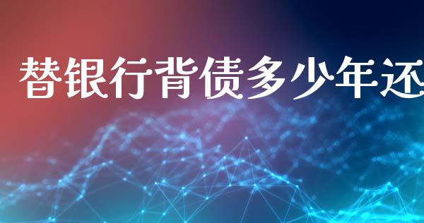 替银行背债多少年还_https://m.letulww.com_期货交易软件_第1张